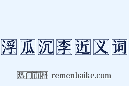 浮瓜沉李近义词是什么意思的图片
